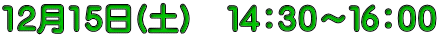 12月15日(土）　１４：３０～１６：００